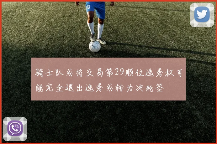 骑士队或将交易第29顺位选秀权可能完全退出选秀或转为次轮签