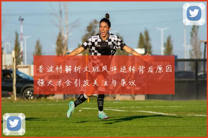 香波特解析文班风评逆转背后原因强大才会引发关注与争议