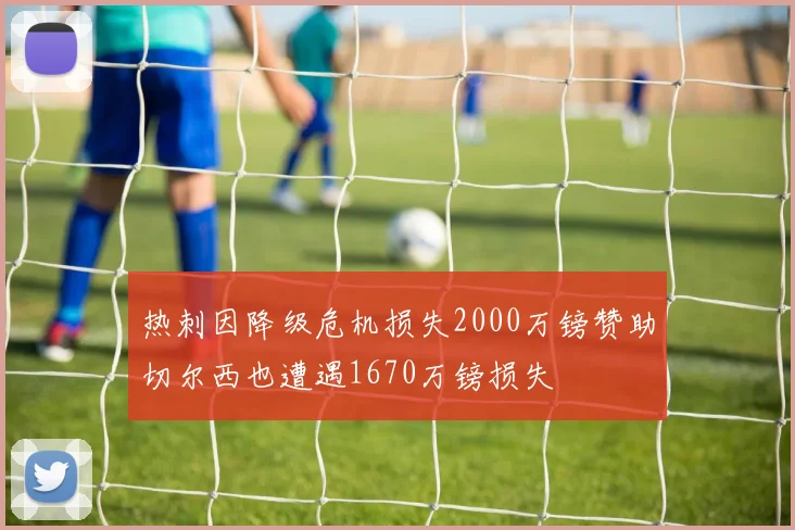 热刺因降级危机损失2000万镑赞助切尔西也遭遇1670万镑损失