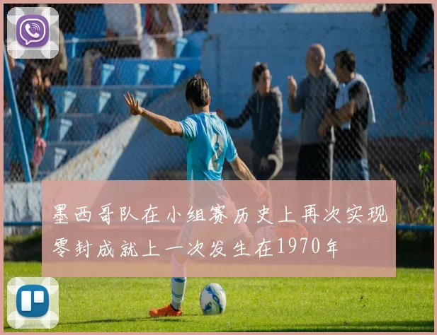墨西哥队在小组赛历史上再次实现零封成就上一次发生在1970年