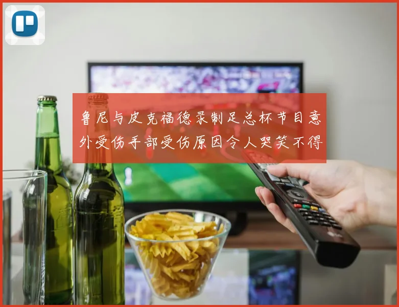 鲁尼与皮克福德录制足总杯节目意外受伤手部受伤原因令人哭笑不得