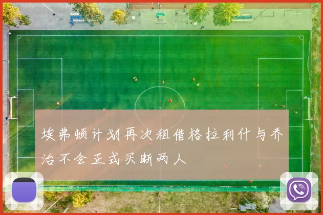 埃弗顿计划再次租借格拉利什与乔治不会正式买断两人