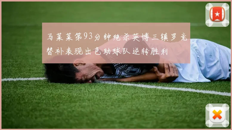 马莱莱第93分钟绝杀英博三镇罗竞替补表现出色助球队逆转胜利