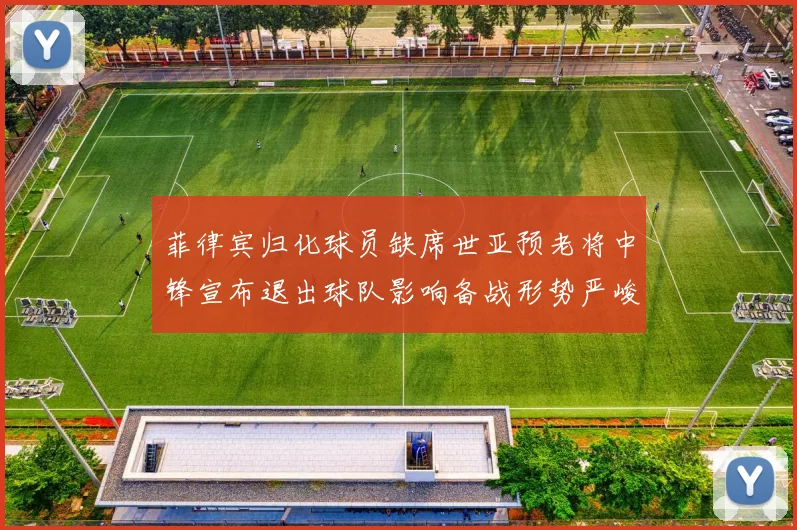 菲律宾归化球员缺席世亚预老将中锋宣布退出球队影响备战形势严峻