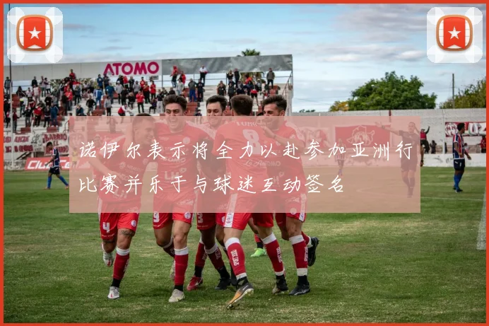 诺伊尔表示将全力以赴参加亚洲行比赛并乐于与球迷互动签名