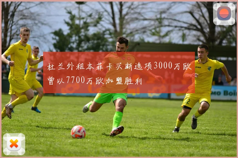 杜兰外租本菲卡买断选项3000万欧曾以7700万欧加盟胜利