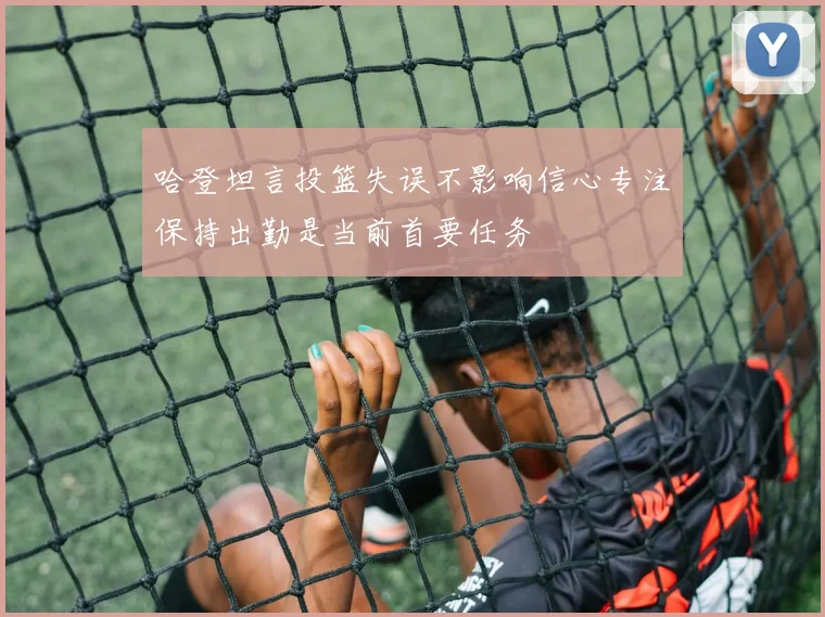 哈登坦言投篮失误不影响信心专注保持出勤是当前首要任务