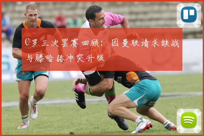 C罗三次罢赛回顾：因曼联请求缺战与滕哈赫冲突升级