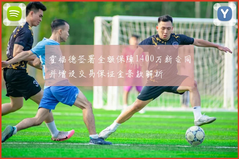 霍福德签署全额保障1400万新合同并增设交易保证金条款解析