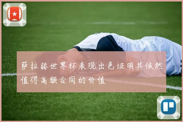 萨拉赫世界杯表现出色证明其依然值得高额合同的价值