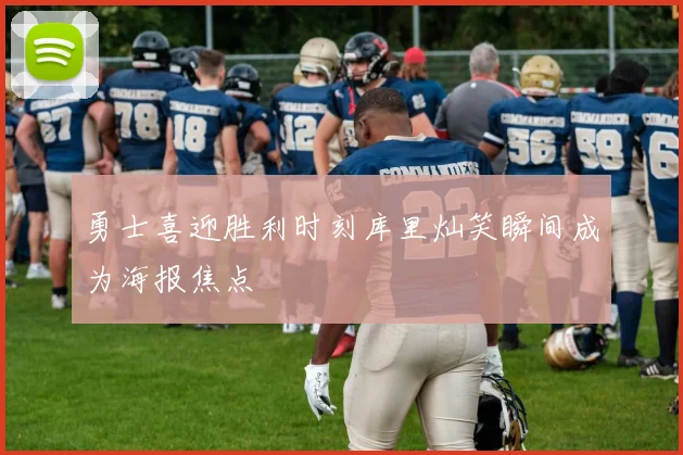 勇士喜迎胜利时刻库里灿笑瞬间成为海报焦点
