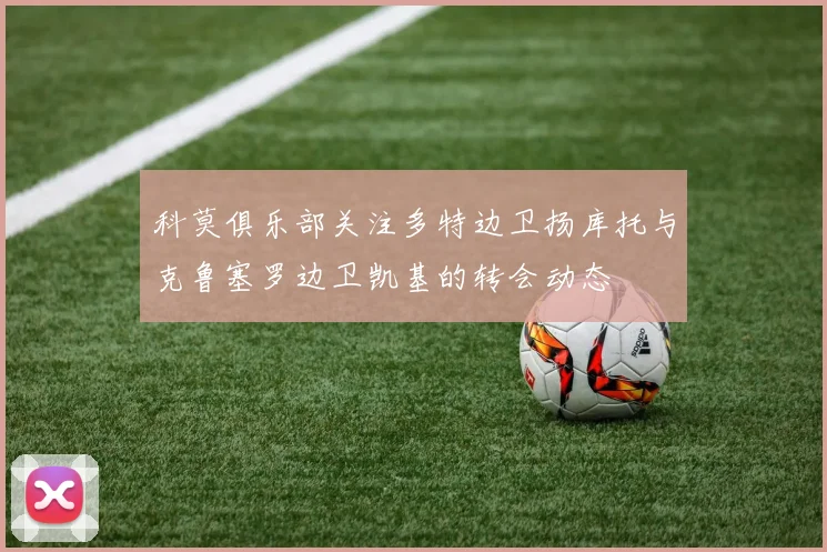 科莫俱乐部关注多特边卫扬库托与克鲁塞罗边卫凯基的转会动态