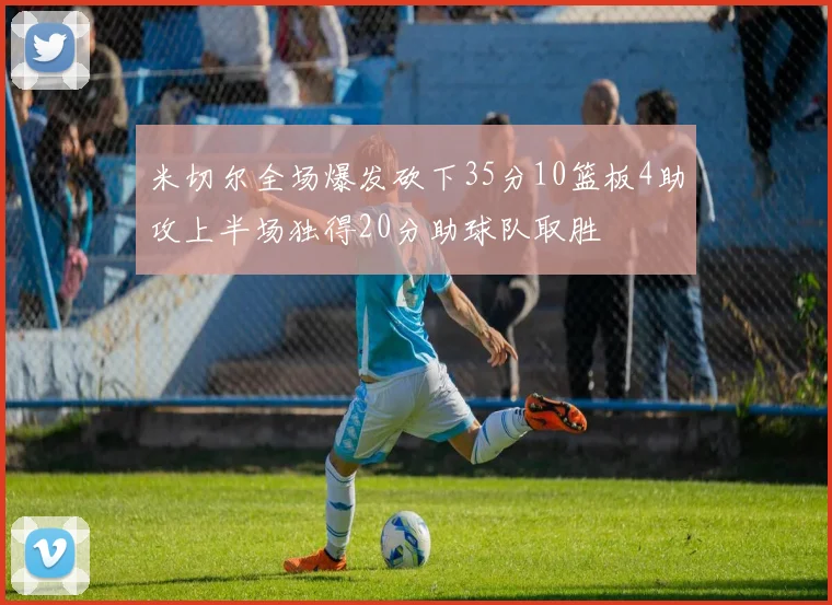 米切尔全场爆发砍下35分10篮板4助攻上半场独得20分助球队取胜